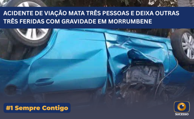 ACIDENTE DE VIAÇÃO MATA TRÊS PESSOAS E DEIXA OUTRAS TRÊS FERIDAS COM GRAVIDADE EM MORRUMBENE