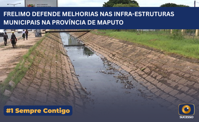 FRELIMO DEFENDE MELHORIAS NAS INFRA-ESTRUTURAS MUNICIPAIS NA PROVÍNCIA DE MAPUTO