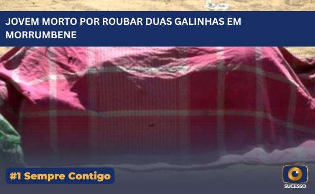 JOVEM MORTO POR ROUBAR DUAS GALINHAS EM MORRUMBENE