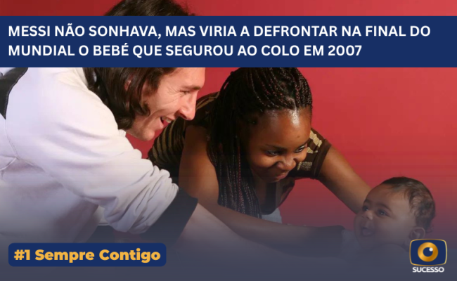 MESSI NÃO SONHAVA, MAS VIRIA A DEFRONTAR NA FINAL DO MUNDIAL O BEBÉ QUE SEGUROU AO COLO EM 2007 (1)