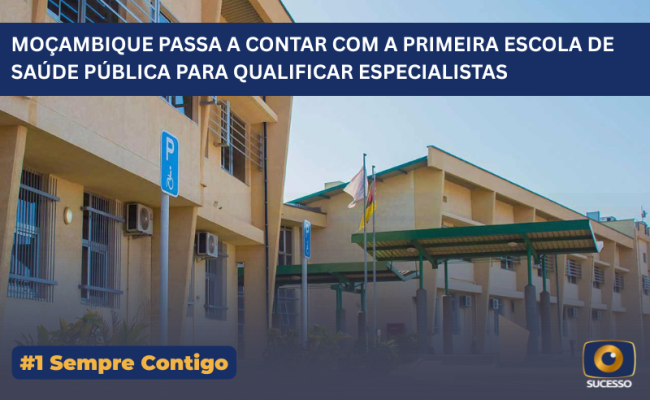 MOÇAMBIQUE PASSA A CONTAR COM A PRIMEIRA ESCOLA DE SAÚDE PÚBLICA PARA QUALIFICAR ESPECIALISTAS (1)